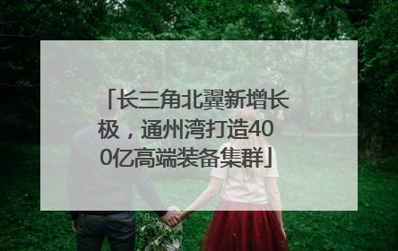 长三角北翼新增长极，通州湾打造400亿高端装备集群