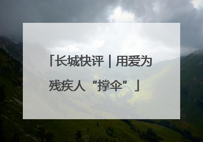 长城快评｜用爱为残疾人“撑伞”