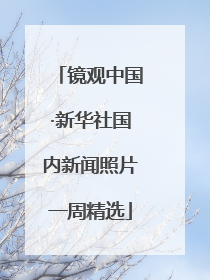 镜观中国·新华社国内新闻照片一周精选