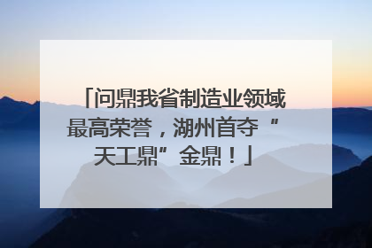 问鼎我省制造业领域最高荣誉，湖州首夺“天工鼎”金鼎！