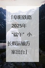 阜阳铁路2025年“端午”小长假运输方案出台