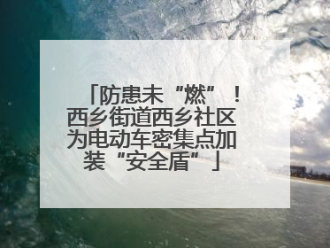 防患未“燃”！西乡街道西乡社区为电动车密集点加装“安全盾”