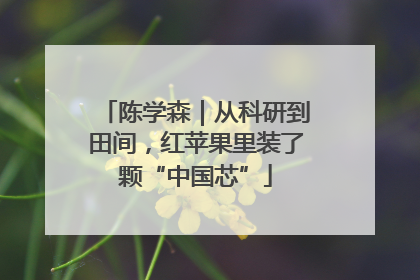 陈学森｜从科研到田间，红苹果里装了颗“中国芯”