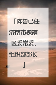 陈鲁已任济南市槐荫区委常委、组织部部长