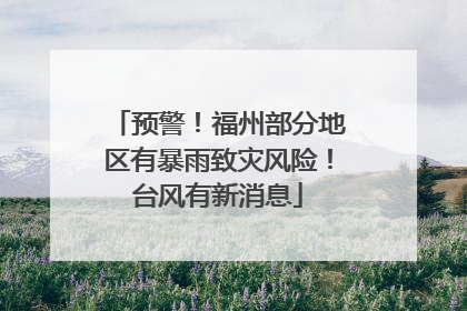 预警！福州部分地区有暴雨致灾风险！台风有新消息