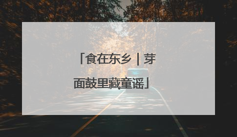 食在东乡｜芽面鼓里藏童谣