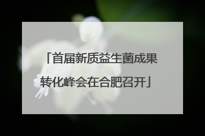 首届新质益生菌成果转化峰会在合肥召开