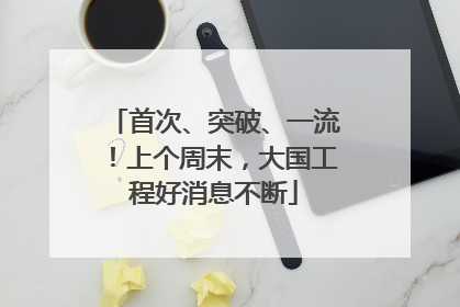 首次、突破、一流！上个周末，大国工程好消息不断