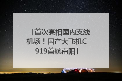 首次亮相国内支线机场！国产大飞机C919首航南阳