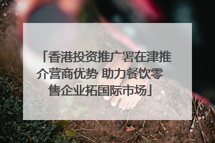 香港投资推广署在津推介营商优势 助力餐饮零售企业拓国际市场