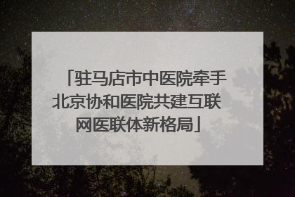 驻马店市中医院牵手北京协和医院共建互联网医联体新格局