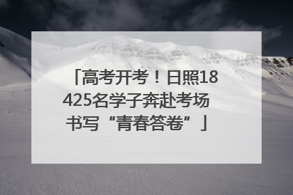 高考开考！日照18425名学子奔赴考场书写“青春答卷”