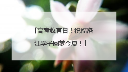 高考收官日！祝福洛江学子圆梦今夏！