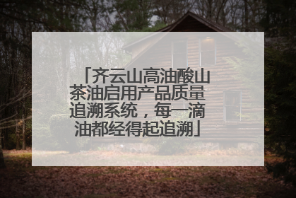 齐云山高油酸山茶油启用产品质量追溯系统，每一滴油都经得起追溯