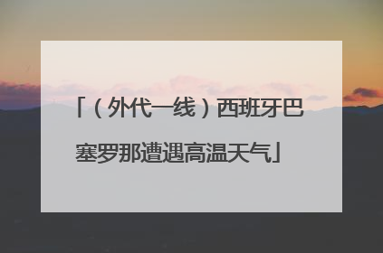 （外代一线）西班牙巴塞罗那遭遇高温天气