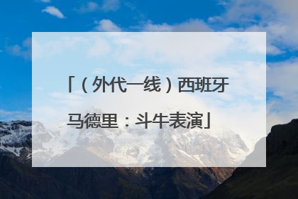 （外代一线）西班牙马德里：斗牛表演