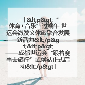 <p>“体育+音乐”过端午 世运会激发文体旅融合发展新活力</p><p>——成都世运会“跟着赛事去旅行”武侯站正式启动</p>