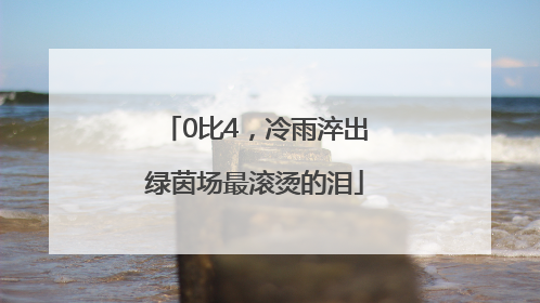 0比4，冷雨淬出绿茵场最滚烫的泪