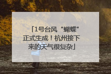 1号台风“蝴蝶”正式生成！杭州接下来的天气很复杂