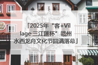 2025年“客+Village·三江匯杯”赣州水西龙舟文化节圆满落幕