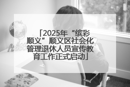 2025年“缤彩顺义”顺义区社会化管理退休人员宣传教育工作正式启动