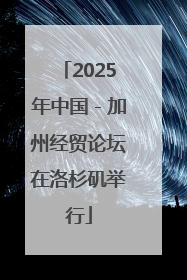 2025年中国－加州经贸论坛在洛杉矶举行