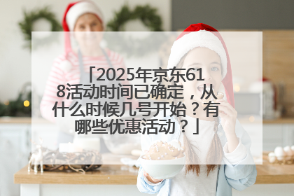 2025年京东618活动时间已确定，从什么时候几号开始？有哪些优惠活动？