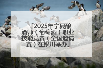 2025年宁夏酿酒师（葡萄酒）职业技能竞赛（全国邀请赛）在银川举办