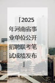 2025年河南省事业单位公开招聘联考笔试成绩发布