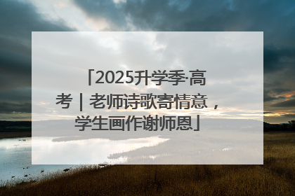 2025升学季·高考｜老师诗歌寄情意，学生画作谢师恩