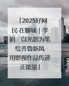 2025好网民·在聊城｜李娟：以光影为笔 绘齐鲁新风 用影视作品传递正能量
