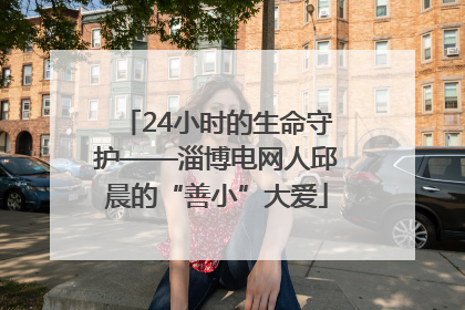 24小时的生命守护——淄博电网人邱晨的“善小”大爱