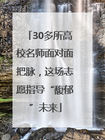 30多所高校名师面对面把脉，这场志愿指导“馥郁”未来