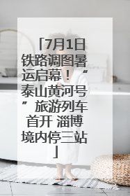 7月1日铁路调图暑运启幕！“泰山黄河号”旅游列车首开 淄博境内停三站