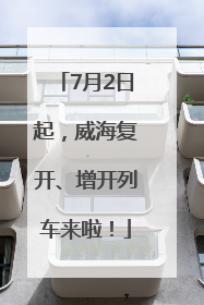 7月2日起，威海复开、增开列车来啦！