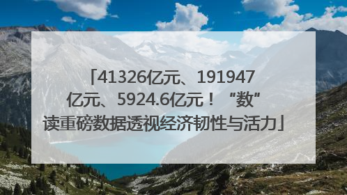 41326亿元、191947亿元、5924.6亿元！“数”读重磅数据透视经济韧性与活力
