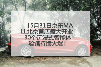 5月31日京东MALL北京首店盛大开业 30个沉浸式智能体验馆持续火爆