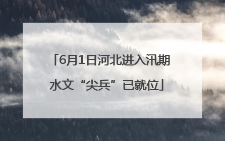 6月1日河北进入汛期 水文“尖兵”已就位