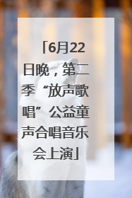 6月22日晚，第二季“放声歌唱”公益童声合唱音乐会上演