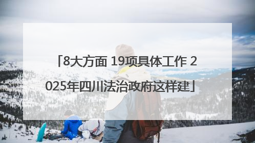 8大方面 19项具体工作 2025年四川法治政府这样建