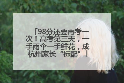 98分还要再考一次！高考第三天，一手雨伞一手鲜花，成杭州家长“标配”
