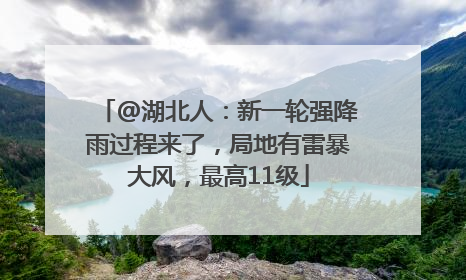 @湖北人：新一轮强降雨过程来了，局地有雷暴大风，最高11级