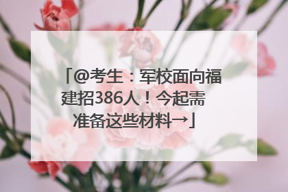@考生：军校面向福建招386人！今起需准备这些材料→