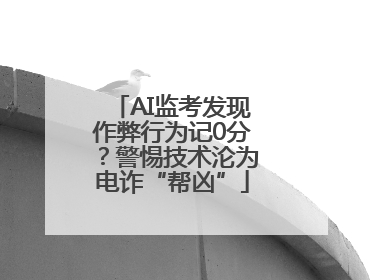 AI监考发现作弊行为记0分？警惕技术沦为电诈“帮凶”