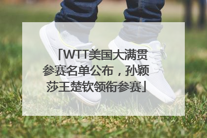 WTT美国大满贯参赛名单公布，孙颖莎王楚钦领衔参赛