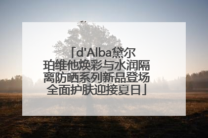 d'Alba黛尔珀维他焕彩与水润隔离防晒系列新品登场全面护肤迎接夏日